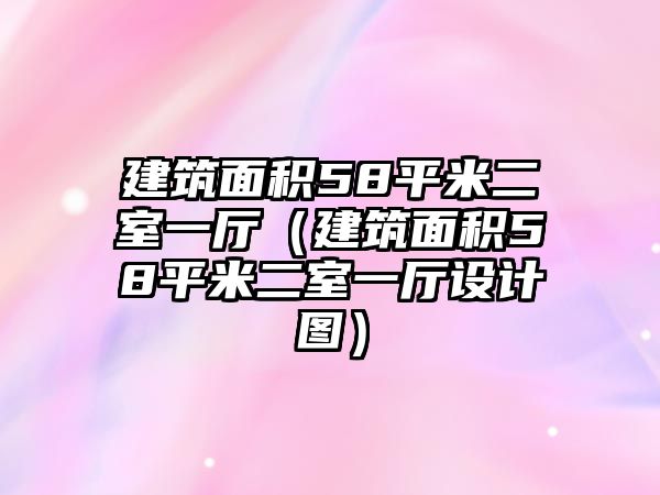 建筑面積58平米二室一廳（建筑面積58平米二室一廳設(shè)計(jì)圖）