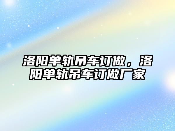 洛陽(yáng)單軌吊車訂做，洛陽(yáng)單軌吊車訂做廠家