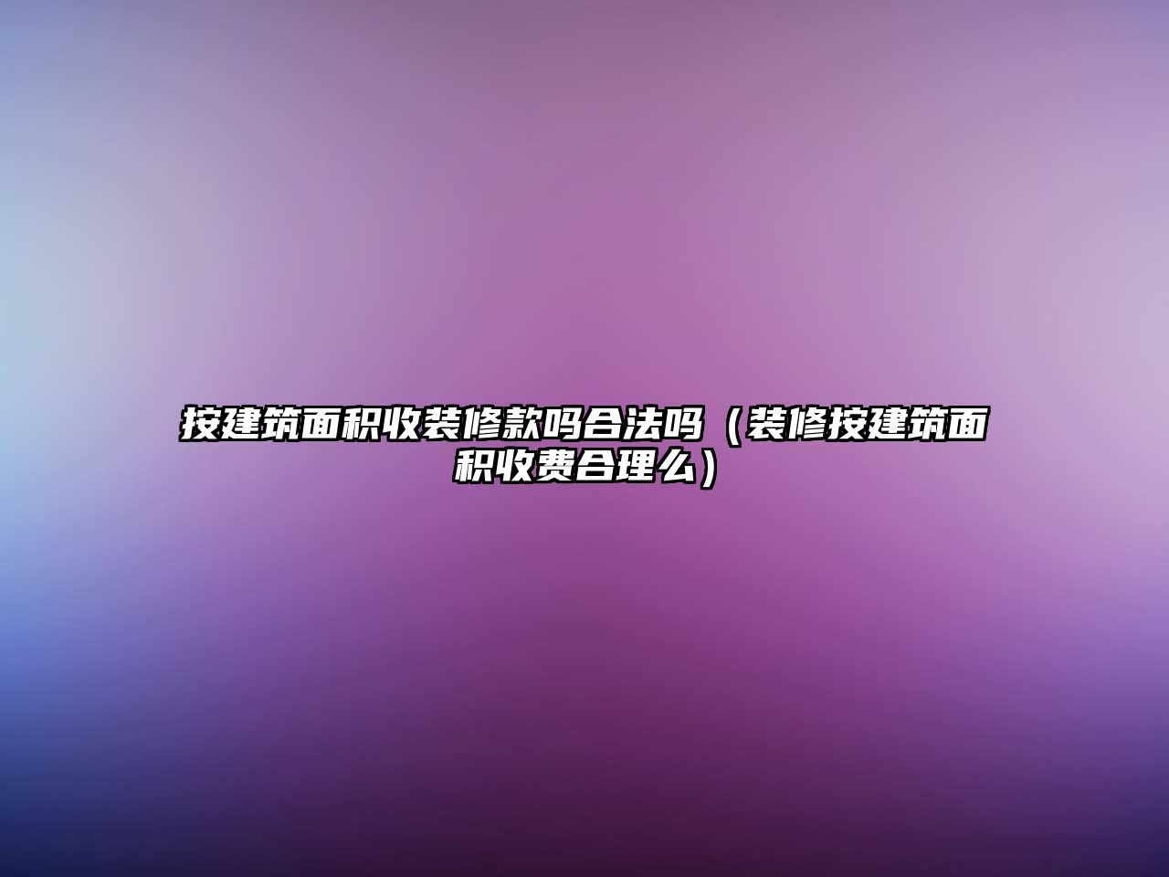 按建筑面積收裝修款嗎合法嗎（裝修按建筑面積收費(fèi)合理么）