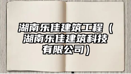 湖南樂(lè)佳建筑工程（湖南樂(lè)佳建筑科技有限公司）