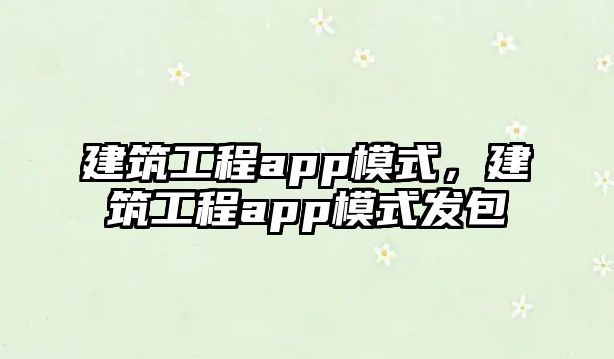 建筑工程app模式，建筑工程app模式發(fā)包