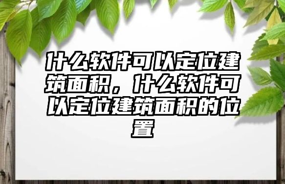 什么軟件可以定位建筑面積，什么軟件可以定位建筑面積的位置