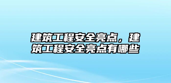 建筑工程安全亮點，建筑工程安全亮點有哪些