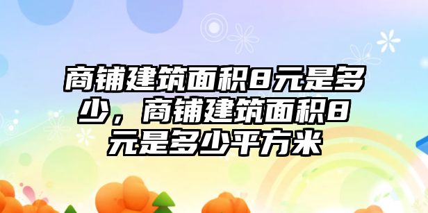 商鋪建筑面積8元是多少，商鋪建筑面積8元是多少平方米