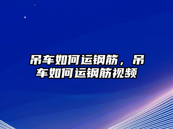 吊車如何運(yùn)鋼筋，吊車如何運(yùn)鋼筋視頻