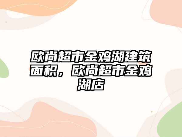 歐尚超市金雞湖建筑面積，歐尚超市金雞湖店