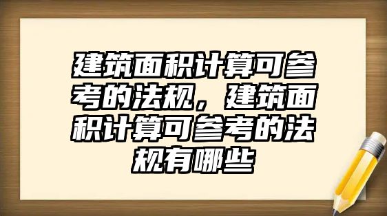 建筑面積計(jì)算可參考的法規(guī)，建筑面積計(jì)算可參考的法規(guī)有哪些