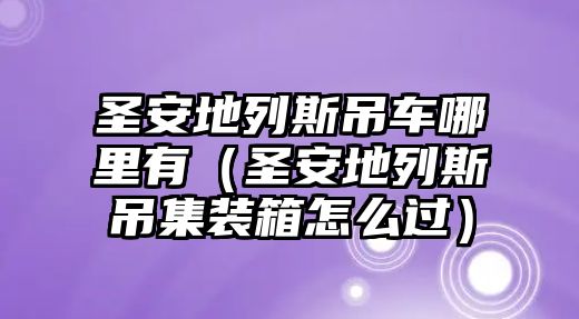 圣安地列斯吊車哪里有（圣安地列斯吊集裝箱怎么過）