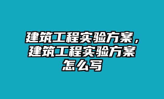 建筑工程實驗方案，建筑工程實驗方案怎么寫