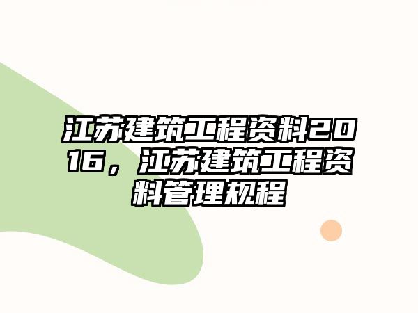 江蘇建筑工程資料2016，江蘇建筑工程資料管理規(guī)程