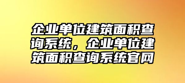 企業(yè)單位建筑面積查詢系統(tǒng)，企業(yè)單位建筑面積查詢系統(tǒng)官網(wǎng)