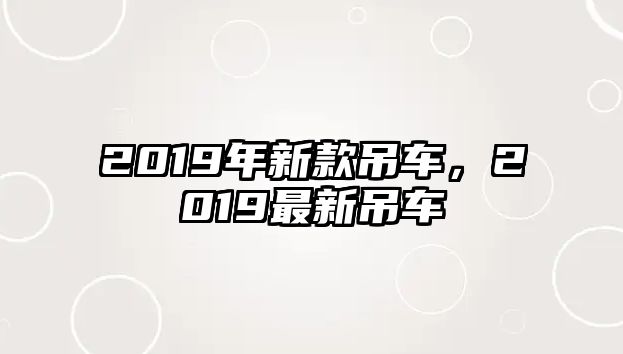 2019年新款吊車，2019最新吊車