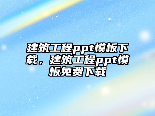 建筑工程ppt模板下載，建筑工程ppt模板免費(fèi)下載