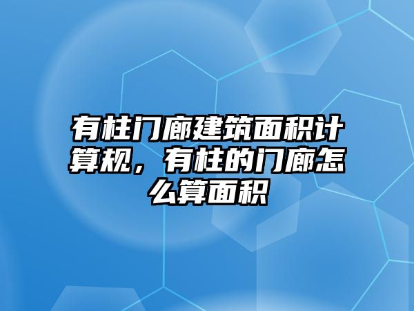 有柱門廊建筑面積計(jì)算規(guī)，有柱的門廊怎么算面積