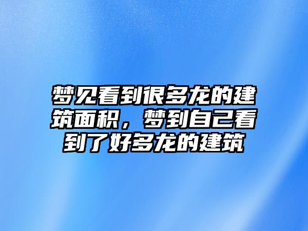 夢見看到很多龍的建筑面積，夢到自己看到了好多龍的建筑