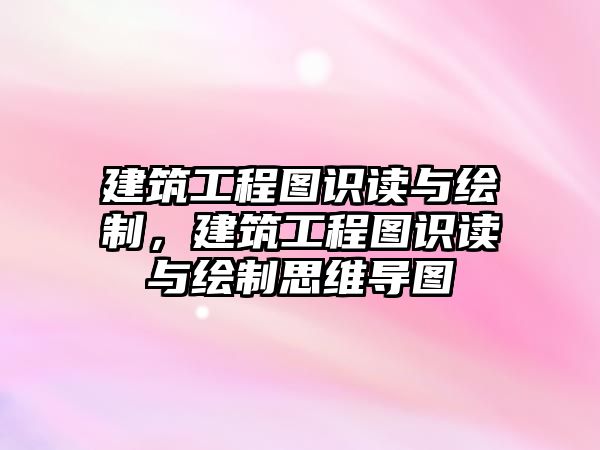 建筑工程圖識(shí)讀與繪制，建筑工程圖識(shí)讀與繪制思維導(dǎo)圖