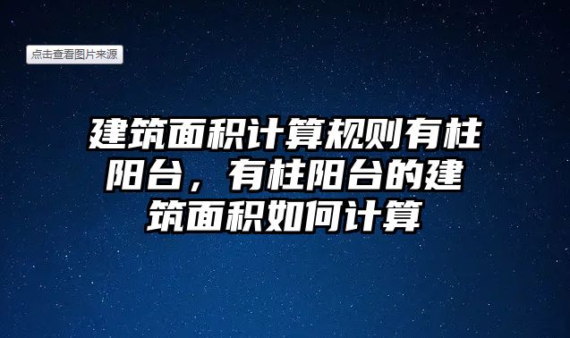 建筑面積計(jì)算規(guī)則有柱陽(yáng)臺(tái)，有柱陽(yáng)臺(tái)的建筑面積如何計(jì)算