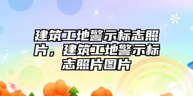 建筑工地警示標志照片，建筑工地警示標志照片圖片