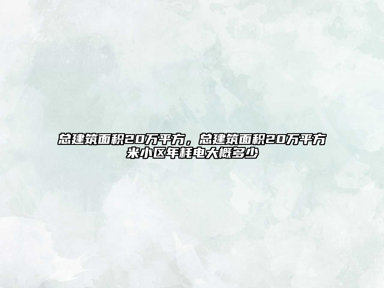 總建筑面積20萬平方，總建筑面積20萬平方米小區(qū)年耗電大概多少