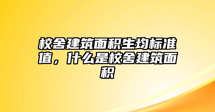 校舍建筑面積生均標(biāo)準(zhǔn)值，什么是校舍建筑面積