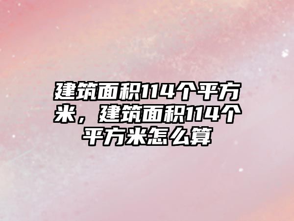 建筑面積114個(gè)平方米，建筑面積114個(gè)平方米怎么算