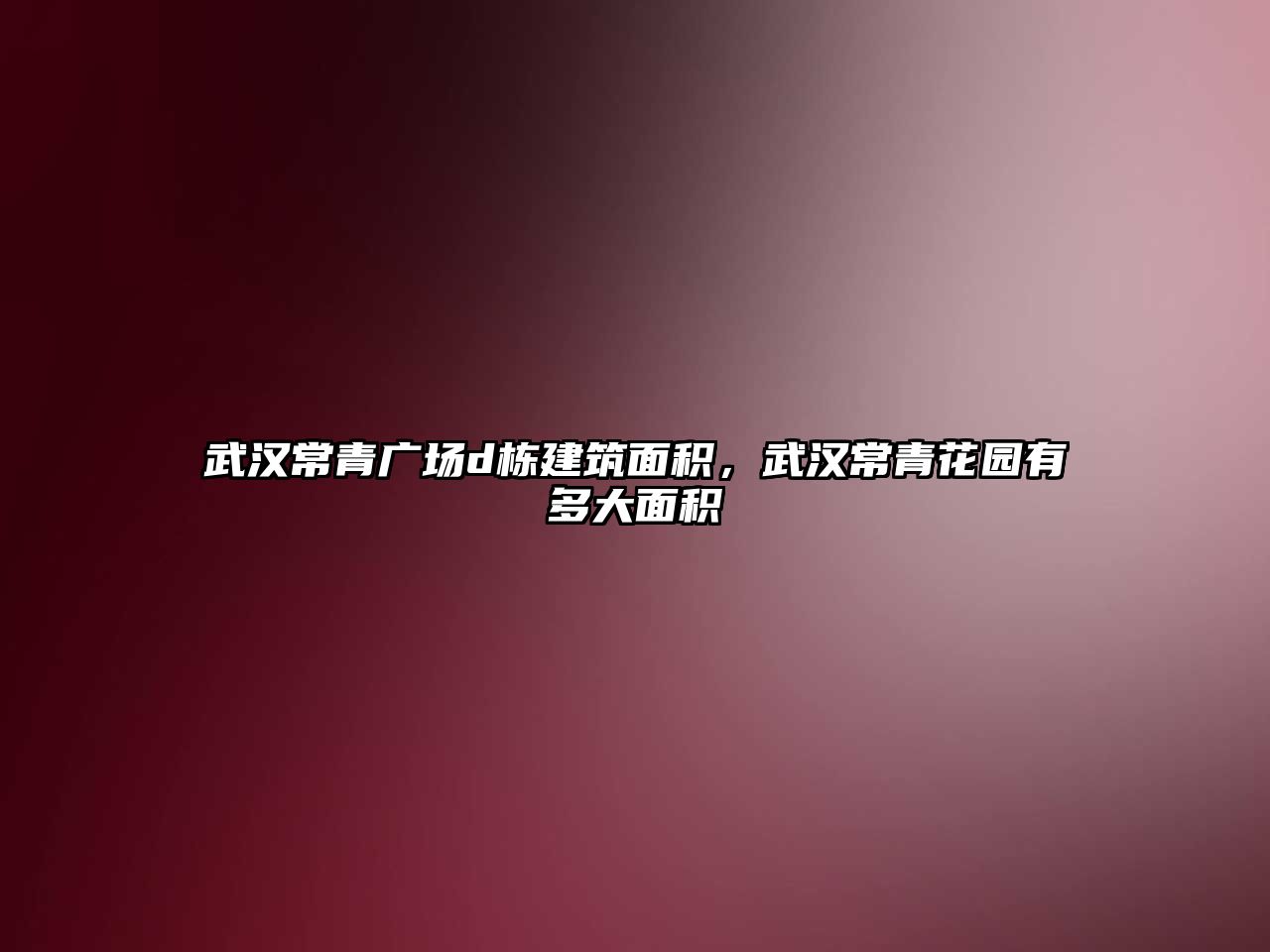 武漢常青廣場d棟建筑面積，武漢常青花園有多大面積