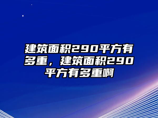 建筑面積290平方有多重，建筑面積290平方有多重啊