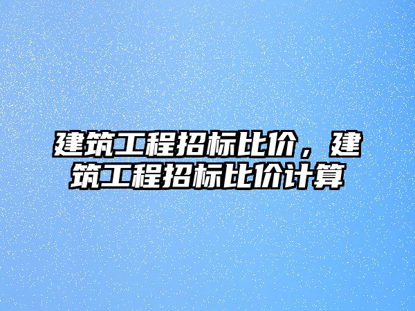 建筑工程招標比價，建筑工程招標比價計算