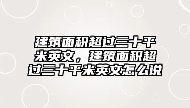 建筑面積超過(guò)三十平米英文，建筑面積超過(guò)三十平米英文怎么說(shuō)