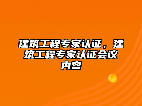 建筑工程專家認證，建筑工程專家認證會議內(nèi)容