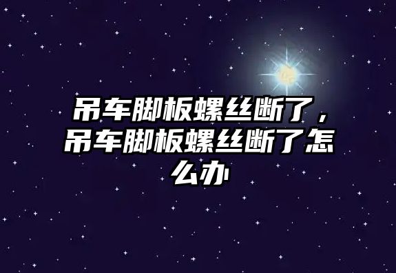 吊車腳板螺絲斷了，吊車腳板螺絲斷了怎么辦