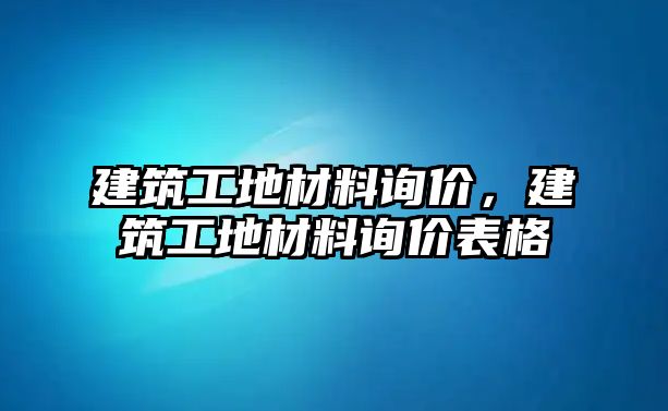 建筑工地材料詢價(jià)，建筑工地材料詢價(jià)表格