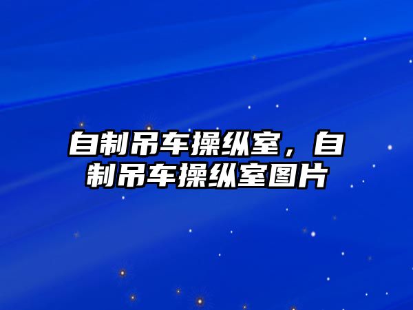 自制吊車操縱室，自制吊車操縱室圖片