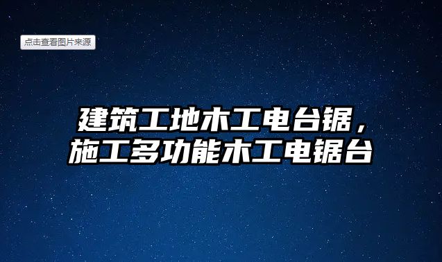 建筑工地木工電臺鋸，施工多功能木工電鋸臺