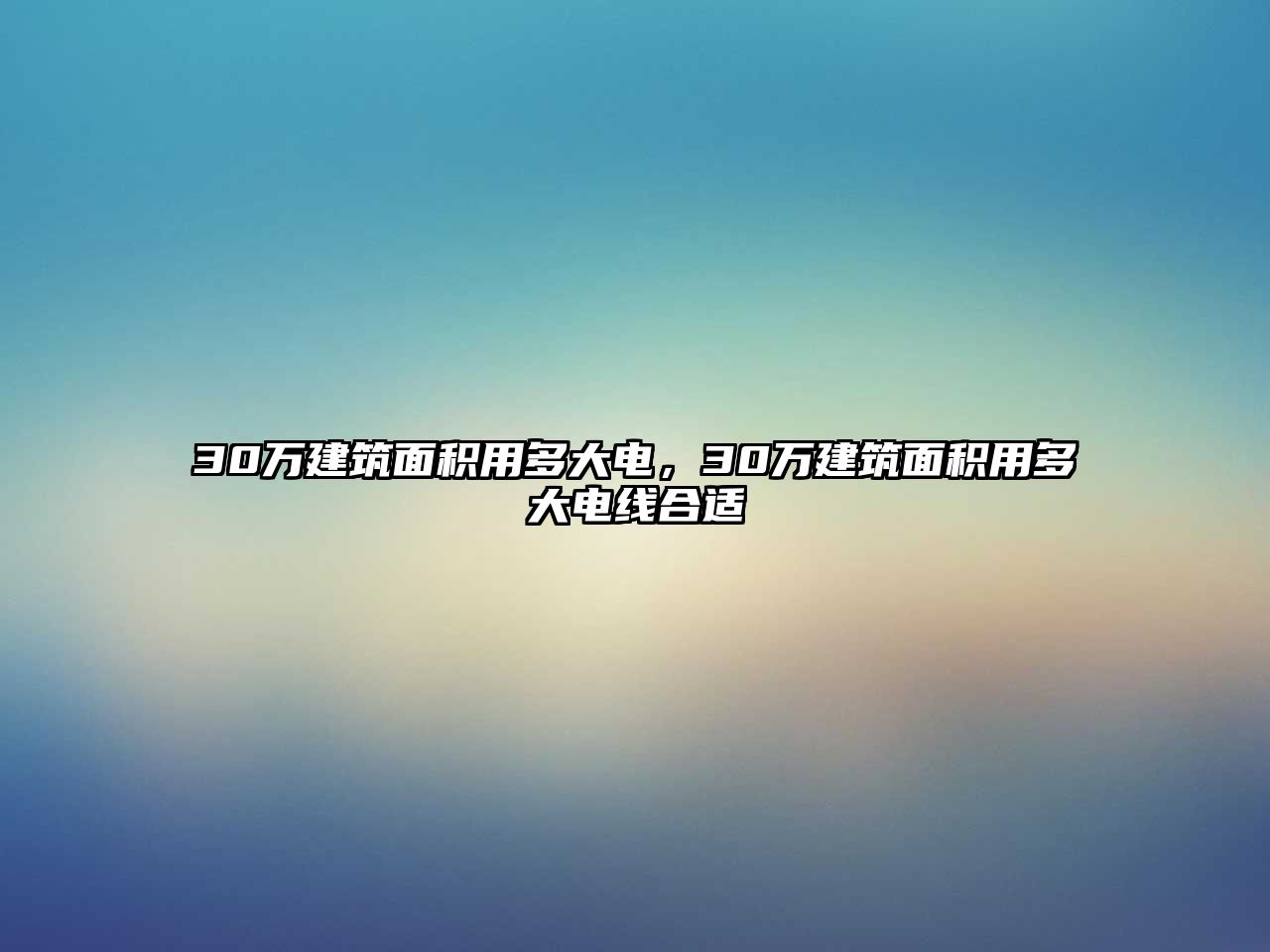 30萬建筑面積用多大電，30萬建筑面積用多大電線合適