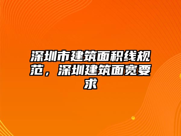 深圳市建筑面積線規(guī)范，深圳建筑面寬要求