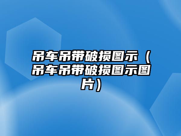 吊車吊帶破損圖示（吊車吊帶破損圖示圖片）