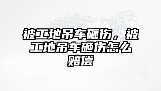 被工地吊車砸傷，被工地吊車砸傷怎么賠償