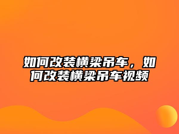 如何改裝橫梁吊車，如何改裝橫梁吊車視頻