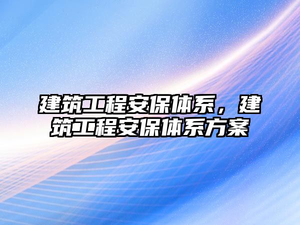 建筑工程安保體系，建筑工程安保體系方案