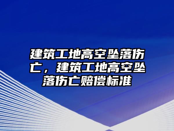 建筑工地高空墜落傷亡，建筑工地高空墜落傷亡賠償標準