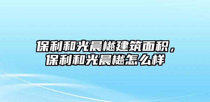 保利和光晨樾建筑面積，保利和光晨樾怎么樣