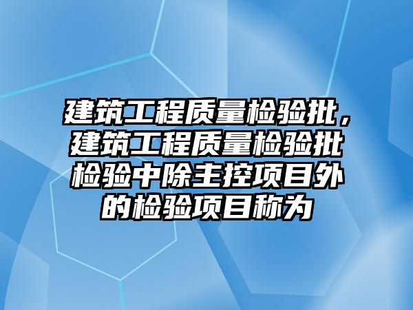 建筑工程質(zhì)量檢驗批，建筑工程質(zhì)量檢驗批檢驗中除主控項目外的檢驗項目稱為