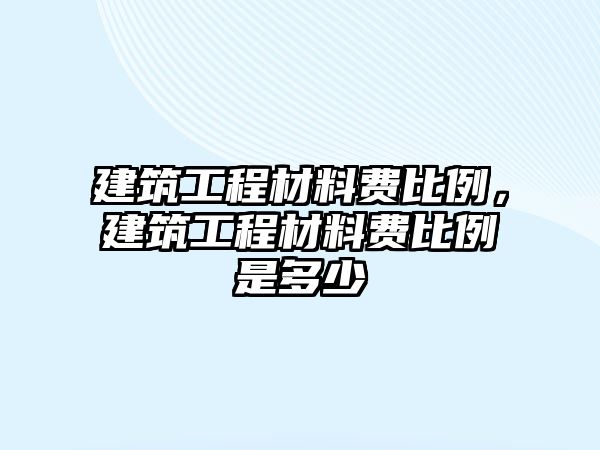 建筑工程材料費(fèi)比例，建筑工程材料費(fèi)比例是多少