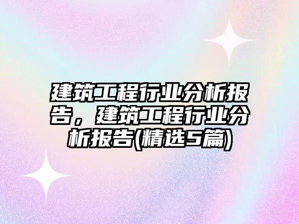 建筑工程行業(yè)分析報(bào)告，建筑工程行業(yè)分析報(bào)告(精選5篇)