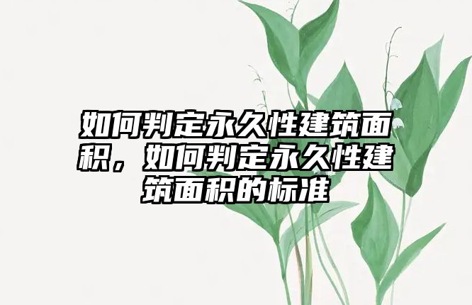 如何判定永久性建筑面積，如何判定永久性建筑面積的標(biāo)準(zhǔn)