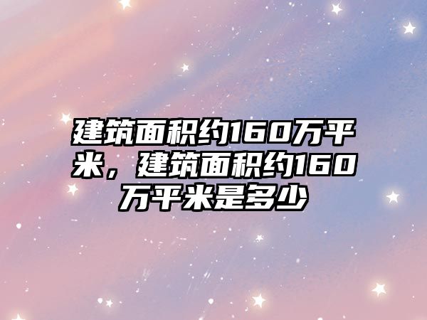 建筑面積約160萬(wàn)平米，建筑面積約160萬(wàn)平米是多少