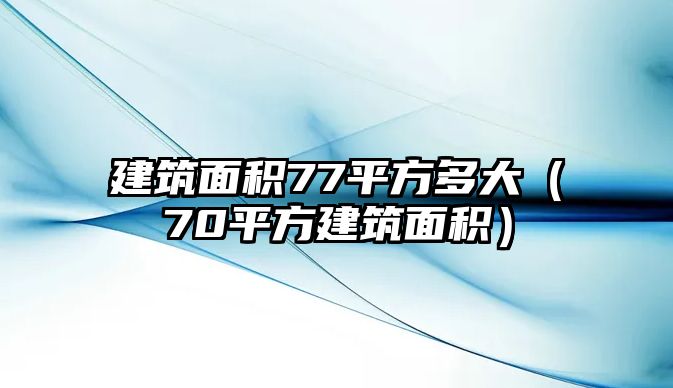 建筑面積77平方多大（70平方建筑面積）