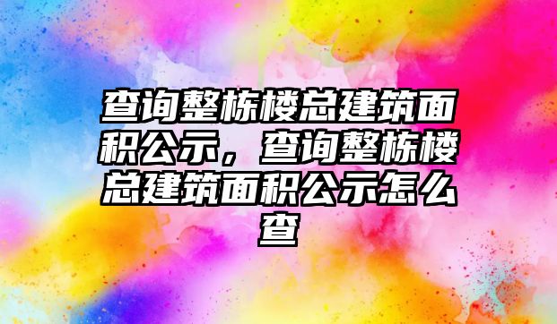 查詢整棟樓總建筑面積公示，查詢整棟樓總建筑面積公示怎么查