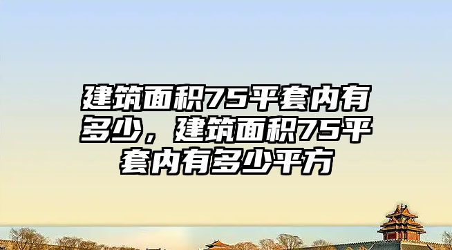 建筑面積75平套內(nèi)有多少，建筑面積75平套內(nèi)有多少平方